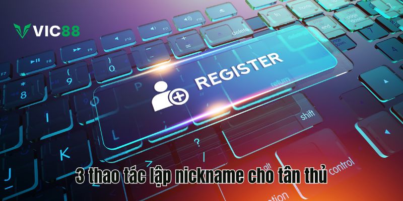 Đăng Ký VIC88 Và Nhận Thưởng Chào Mừng Nhanh Chóng 3 thao tác lập nickname cho tân thủ